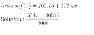 The inverse of f(x)=762.75+203.4x is (5(4x-3051))/(4068)